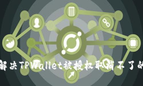 如何解决TPWallet被授权取消不了的问题