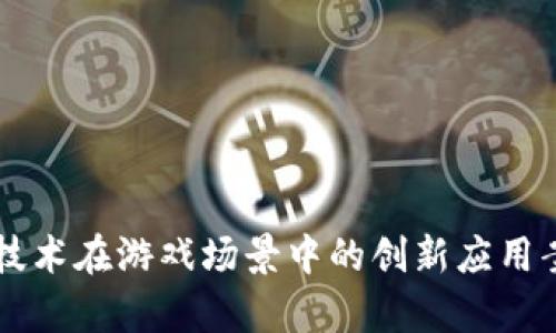 区块链技术在游戏场景中的创新应用案例分析