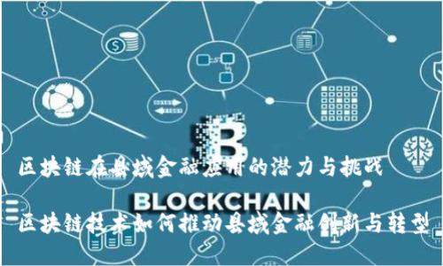 区块链在县域金融应用的潜力与挑战

区块链技术如何推动县域金融创新与转型