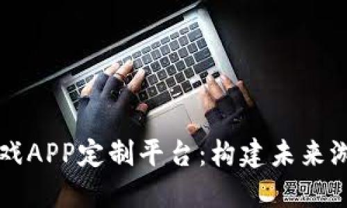 区块链游戏APP定制平台:构建未来游戏新生态