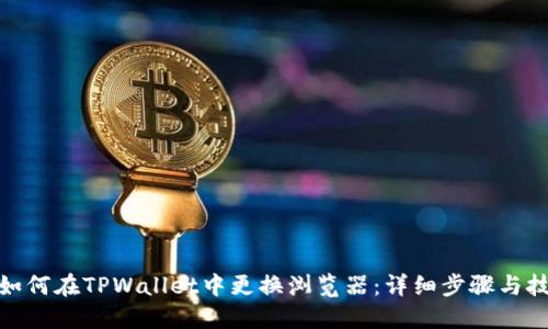 : 如何在TPWallet中更换浏览器：详细步骤与技巧