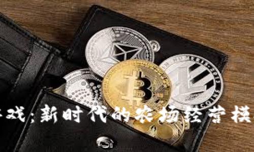 区块链农场游戏：新时代的农场经营模拟与财富创造