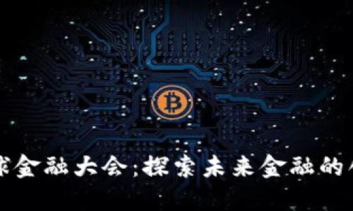 区块链全球金融大会：探索未来金融的创新与挑战