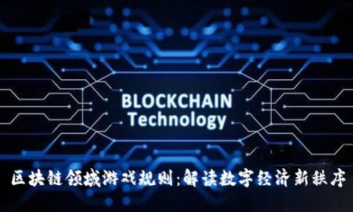 区块链领域游戏规则：解读数字经济新秩序