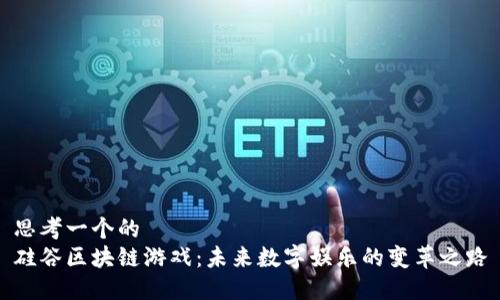 思考一个的  
硅谷区块链游戏：未来数字娱乐的变革之路