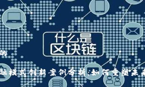 思考一个的

区块链金融模式创新案例分析：如何重塑未来金融体系