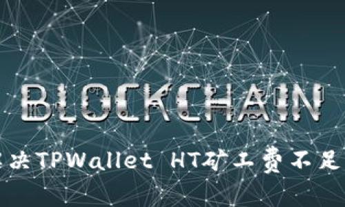 如何解决TPWallet HT矿工费不足的问题