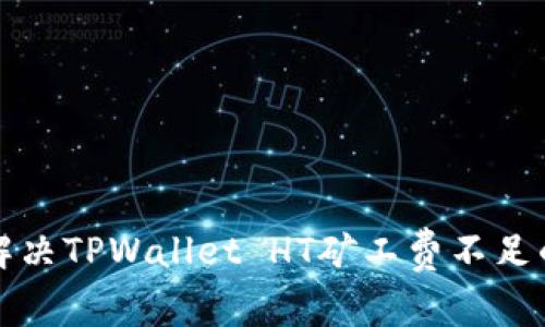 如何解决TPWallet HT矿工费不足的问题