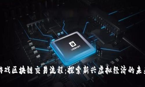 游戏区块链交易流程：探索新兴虚拟经济的未来