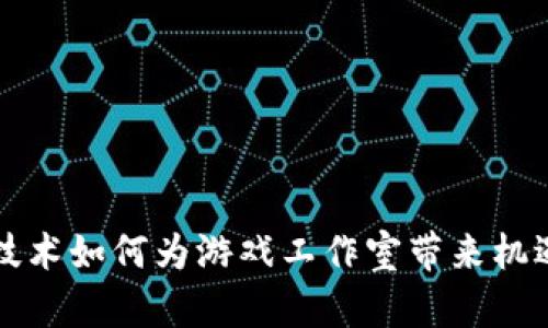 区块链技术如何为游戏工作室带来机遇与挑战