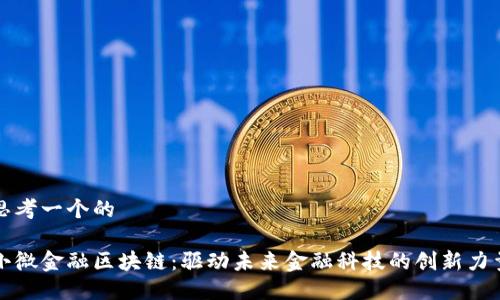 思考一个的

小微金融区块链：驱动未来金融科技的创新力量