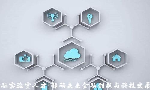 
区块链金融实验室人才：解码未来金融创新与科技发展的新动力