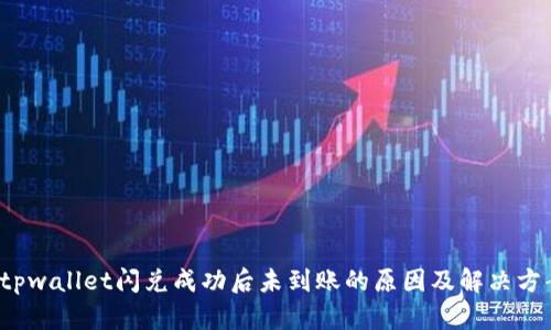  tpwallet闪兑成功后未到账的原因及解决方案
