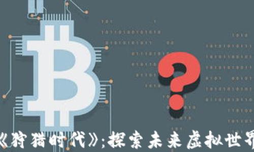 
区块链游戏《狩猎时代》：探索未来虚拟世界的无限可能