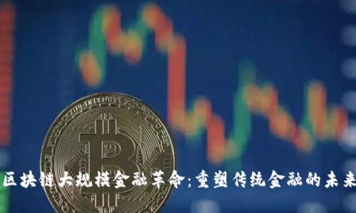 区块链大规模金融革命：重塑传统金融的未来