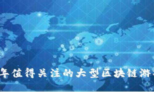 2023年值得关注的大型区块链游戏推荐