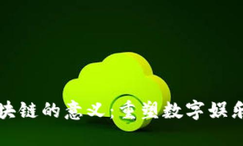 游戏区块链的意义：重塑数字娱乐的未来