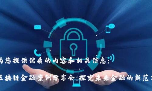 为您提供优质的内容和相关信息：

区块链金融案例分享会：探究未来金融的新范式