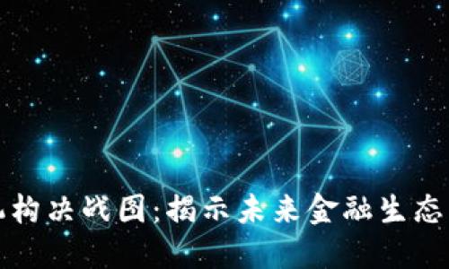 区块链金融机构决战图：揭示未来金融生态的变革与机遇