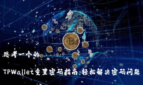 思考一个的

TPWallet重置密码指南：轻松解决密码问题