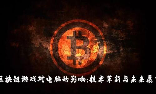 区块链游戏对电脑的影响：技术革新与未来展望