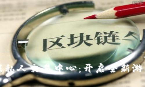 区块链游戏私人交易中心：开启全新游戏经济时代