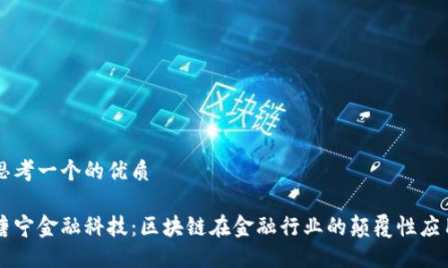 思考一个的优质

唐宁金融科技：区块链在金融行业的颠覆性应用