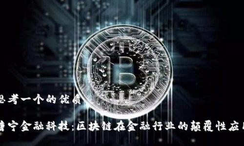 思考一个的优质

唐宁金融科技：区块链在金融行业的颠覆性应用