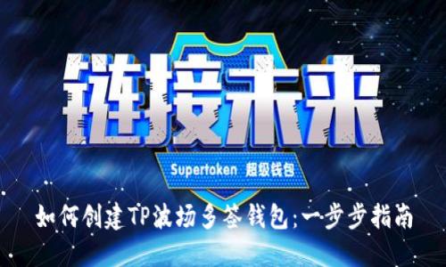 如何创建TP波场多签钱包：一步步指南