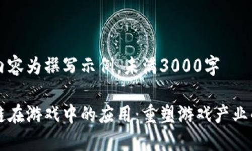 以下内容为撰写示例，未满3000字

区块链在游戏中的应用：重塑游戏产业的未来