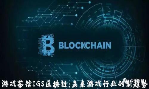 
游戏茶馆IGS区块链：未来游戏行业的新趋势