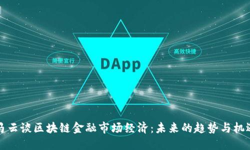 马云谈区块链金融市场经济：未来的趋势与机遇