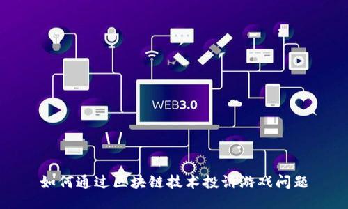 如何通过区块链技术投诉游戏问题