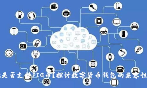 : TPWallet是否支持PIG币？探讨数字货币钱包的兼容性与使用指南
