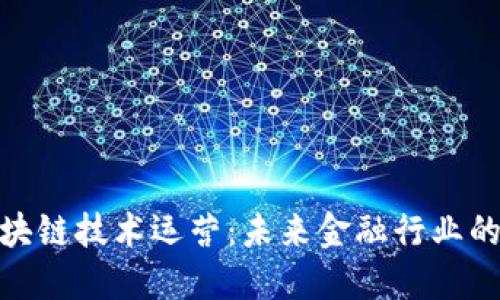 金融区块链技术运营：未来金融行业的颠覆者