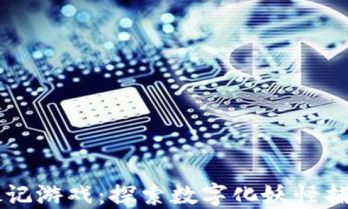 
区块链捉妖记游戏：探索数字化妖怪捕捉的新局面