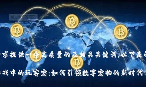 为你的请求提供一个高质量的及相关关键词，以下是解决方案：

区块链游戏中的玩客宠：如何引领数字宠物的新时代