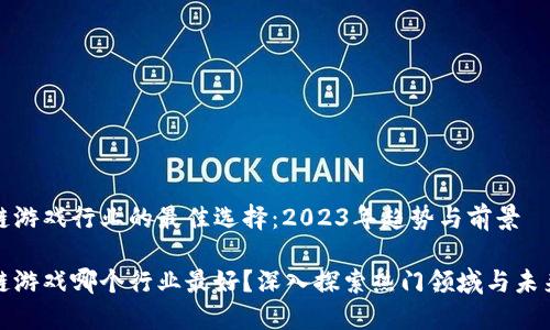 区块链游戏行业的最佳选择：2023年趋势与前景

区块链游戏哪个行业最好？深入探索热门领域与未来机会