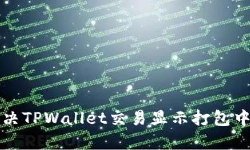 怎样解决TPWallet交易显示打包中的问题