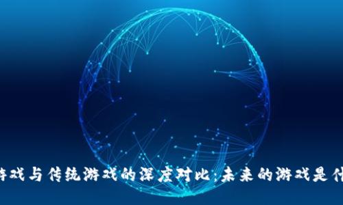 区块链游戏与传统游戏的深度对比：未来的游戏是什么样的？