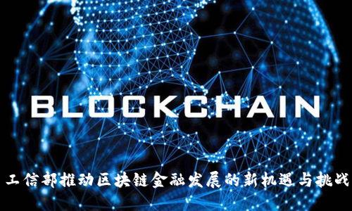 工信部推动区块链金融发展的新机遇与挑战