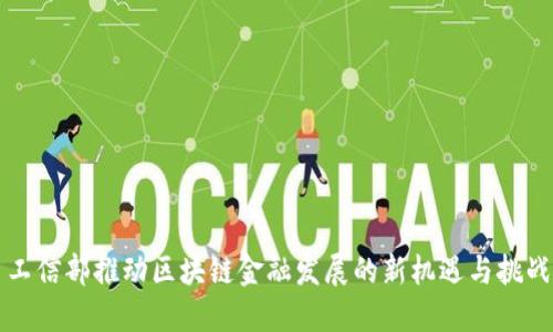 工信部推动区块链金融发展的新机遇与挑战