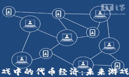 
探索区块链游戏中的代币经济：未来游戏的转变与挑战