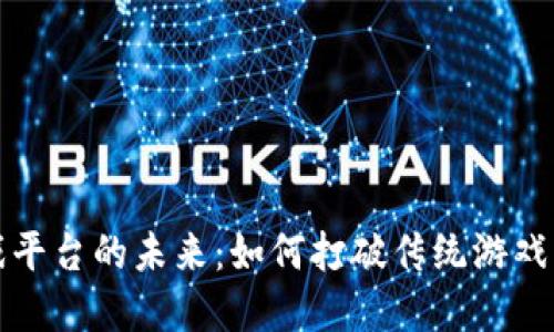 探索区块链小游戏平台的未来：如何打破传统游戏的界限与盈利模式
