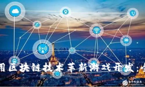 如何利用区块链技术革新游戏开发：全面解析