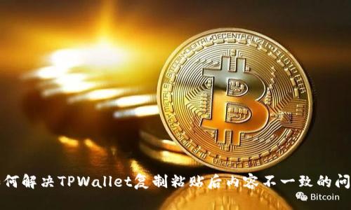 如何解决TPWallet复制粘贴后内容不一致的问题