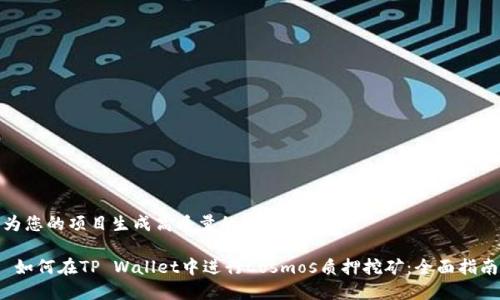 为您的项目生成高质量的和内容

 如何在TP Wallet中进行Cosmos质押挖矿：全面指南