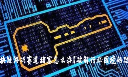 区块链游戏赛道堵塞怎么办？破解行业困境的思考