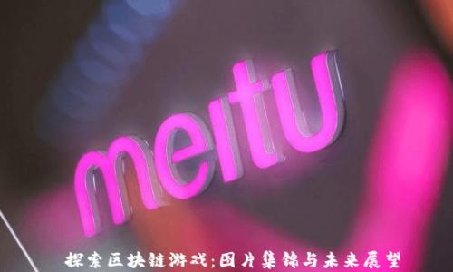 
 探索区块链游戏：图片集锦与未来展望
