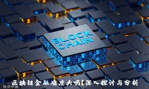   
区块链金融难度大吗？深入探讨与分析